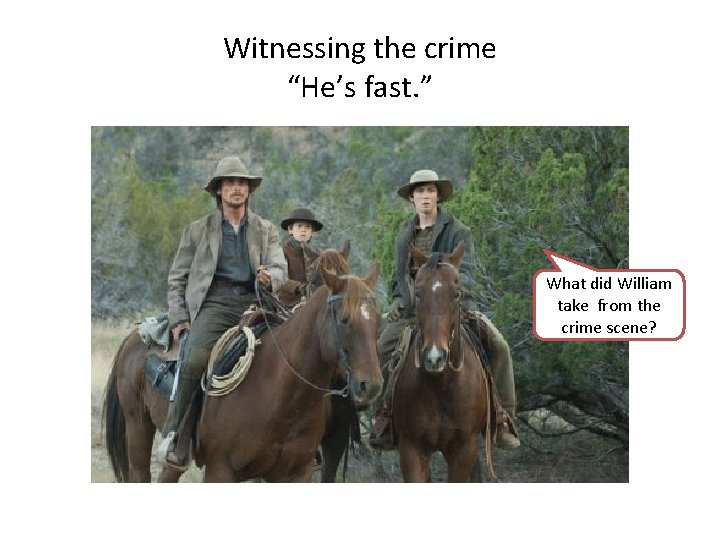 Witnessing the crime “He’s fast. ” What did William take from the crime scene?