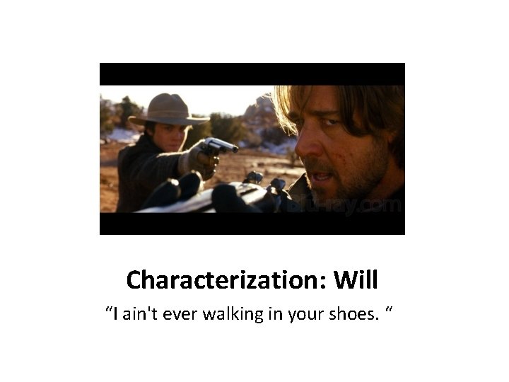 Characterization: Will “I ain't ever walking in your shoes. “ 