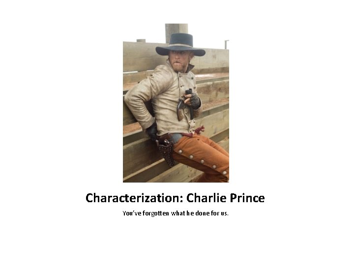 Characterization: Charlie Prince You’ve forgotten what he done for us. 
