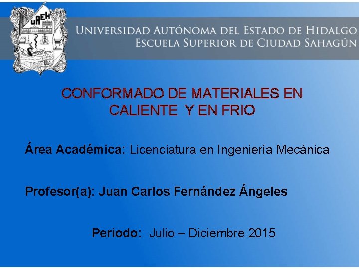 CONFORMADO DE MATERIALES EN CALIENTE Y EN FRIO Área Académica: Licenciatura en Ingeniería Mecánica