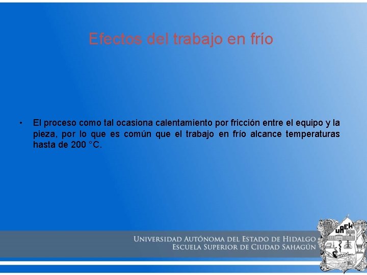 Efectos del trabajo en frío • El proceso como tal ocasiona calentamiento por fricción