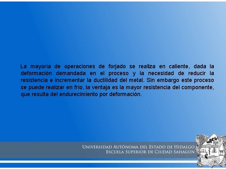 La mayoría de operaciones de forjado se realiza en caliente, dada la deformación demandada