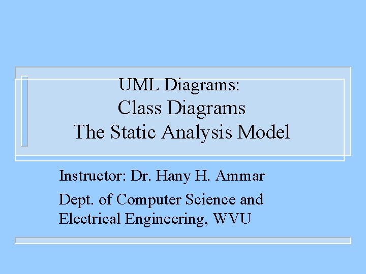 UML Diagrams: Class Diagrams The Static Analysis Model Instructor: Dr. Hany H. Ammar Dept.