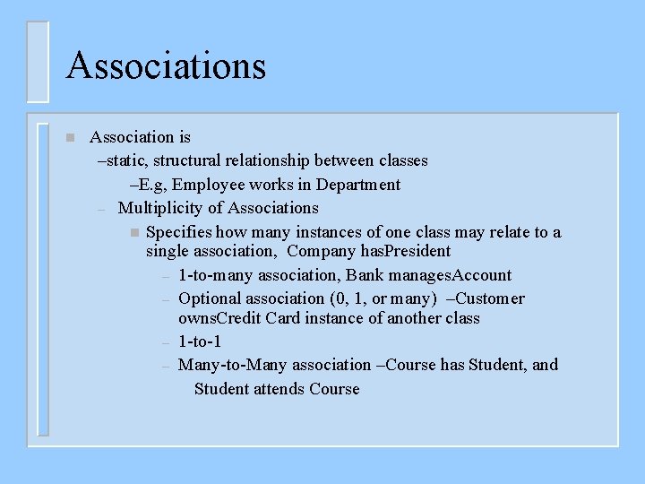 Associations n Association is –static, structural relationship between classes –E. g, Employee works in