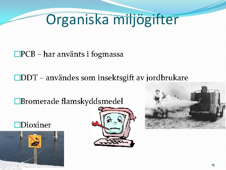 Organiska miljögifter �PCB – har använts i fogmassa �DDT – användes som insektsgift av