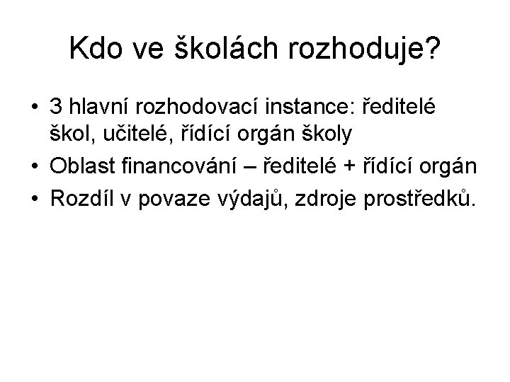 Kdo ve školách rozhoduje? • 3 hlavní rozhodovací instance: ředitelé škol, učitelé, řídící orgán