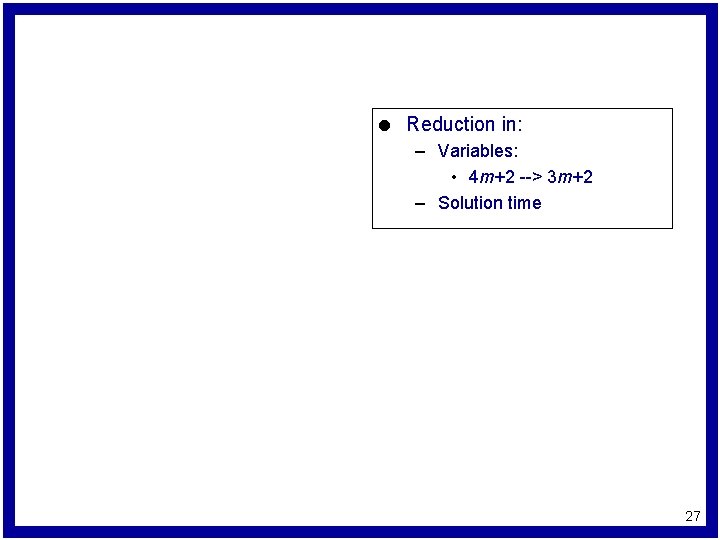 l Reduction in: – Variables: • 4 m+2 --> 3 m+2 – Solution time