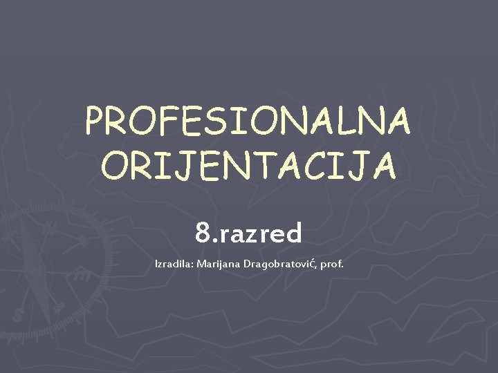 PROFESIONALNA ORIJENTACIJA 8. razred Izradila: Marijana Dragobratović, prof. 