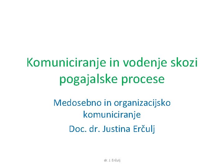 Komuniciranje in vodenje skozi pogajalske procese Medosebno in organizacijsko komuniciranje Doc. dr. Justina Erčulj