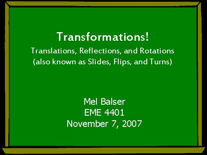 Transformations! Translations, Reflections, and Rotations (also known as Slides, Flips, and Turns) Mel Balser