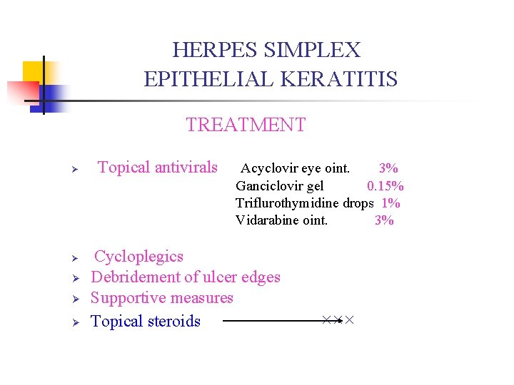HERPES SIMPLEX EPITHELIAL KERATITIS TREATMENT Ø Ø Ø Topical antivirals Acyclovir eye oint. 3% HERPES SIMPLEX EPITHELIAL KERATITIS TREATMENT Ø Ø Ø Topical antivirals Acyclovir eye oint. 3%