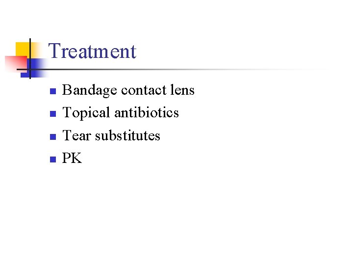 Treatment n n Bandage contact lens Topical antibiotics Tear substitutes PK Treatment n n Bandage contact lens Topical antibiotics Tear substitutes PK