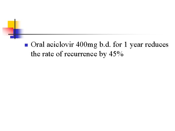 n Oral aciclovir 400 mg b. d. for 1 year reduces the rate of n Oral aciclovir 400 mg b. d. for 1 year reduces the rate of
