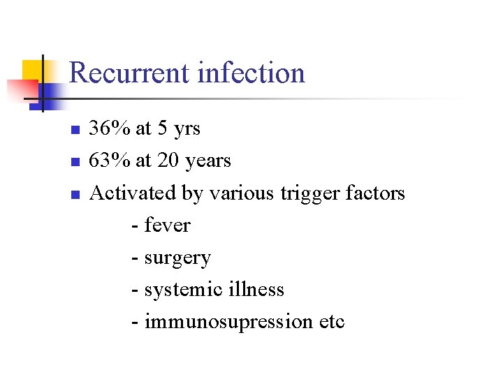 Recurrent infection n 36% at 5 yrs 63% at 20 years Activated by various Recurrent infection n 36% at 5 yrs 63% at 20 years Activated by various