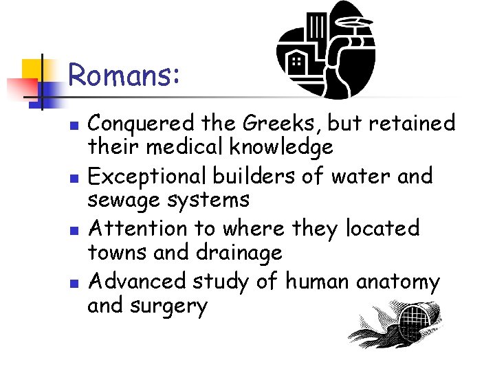 Romans: n n Conquered the Greeks, but retained their medical knowledge Exceptional builders of