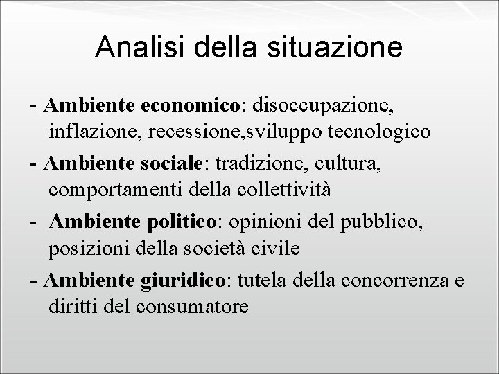 Analisi della situazione - Ambiente economico: disoccupazione, inflazione, recessione, sviluppo tecnologico - Ambiente sociale: