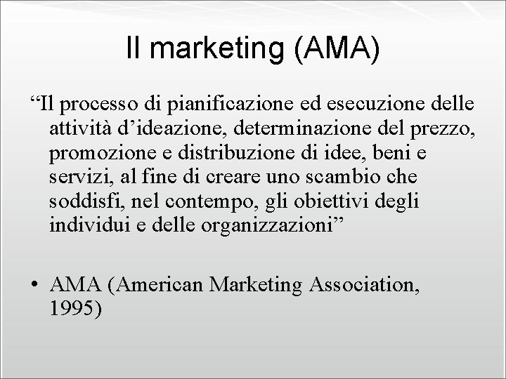 Il marketing (AMA) “Il processo di pianificazione ed esecuzione delle attività d’ideazione, determinazione del