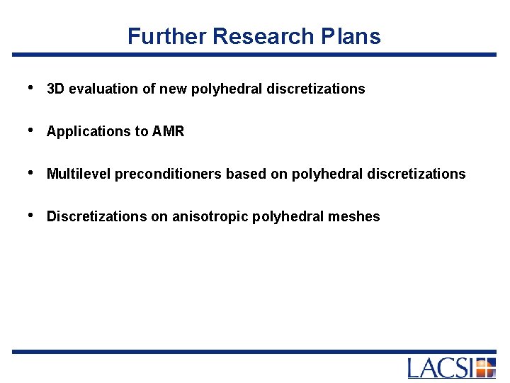 Further Research Plans • 3 D evaluation of new polyhedral discretizations • Applications to