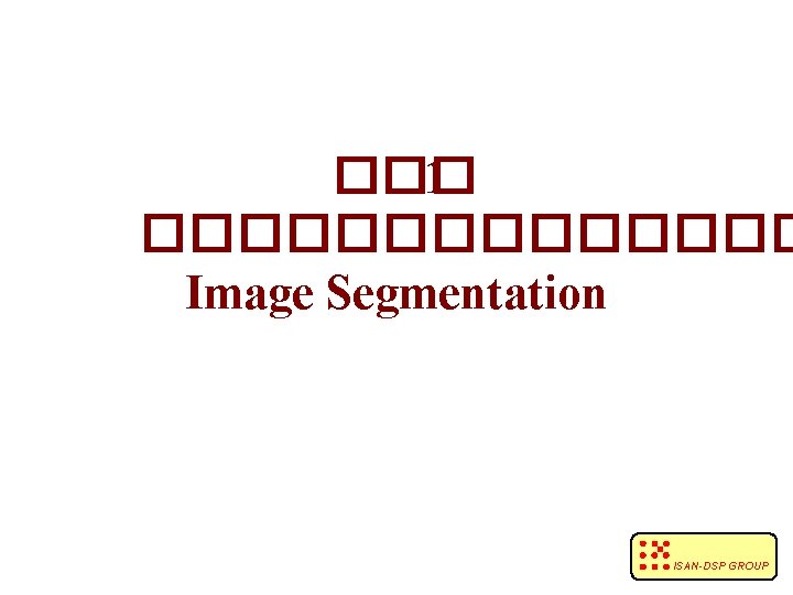 ��� 1 ������� Image Segmentation ISAN-DSP GROUP 