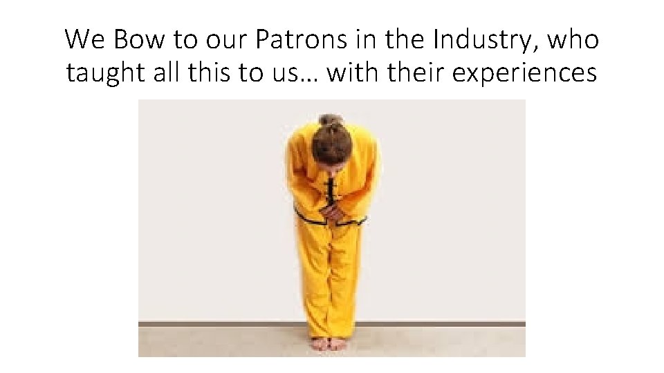 We Bow to our Patrons in the Industry, who taught all this to us…
