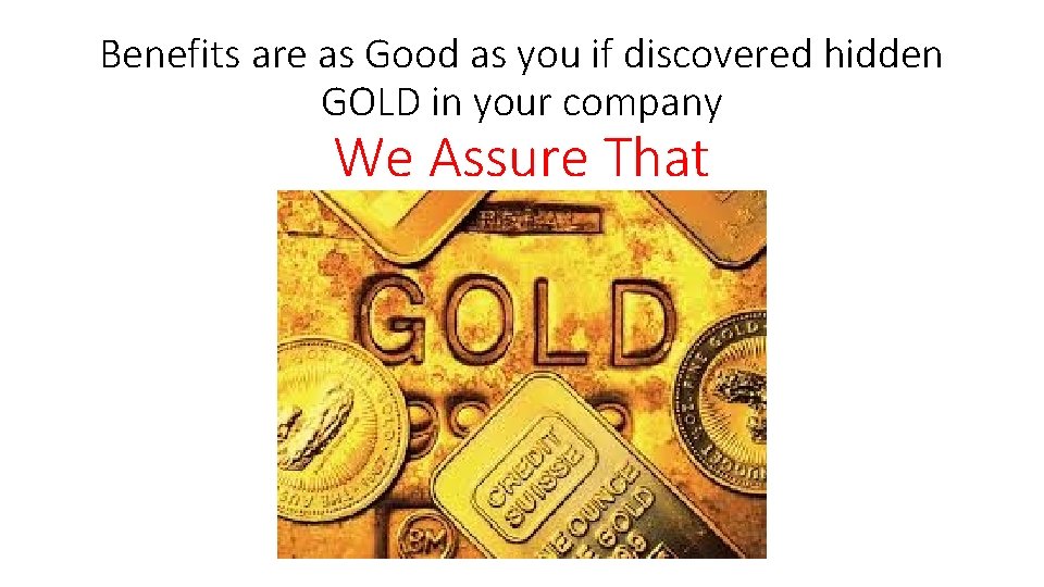 Benefits are as Good as you if discovered hidden GOLD in your company We