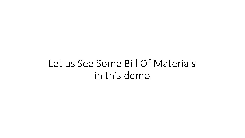 Let us See Some Bill Of Materials in this demo 