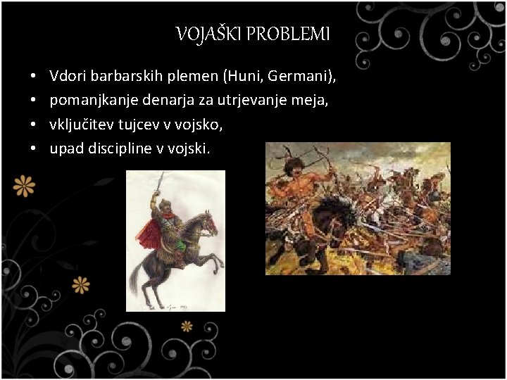 VOJAŠKI PROBLEMI • • Vdori barbarskih plemen (Huni, Germani), pomanjkanje denarja za utrjevanje meja,