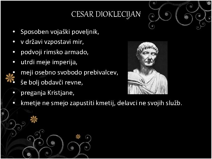 CESAR DIOKLECIJAN • • Sposoben vojaški poveljnik, v državi vzpostavi mir, podvoji rimsko armado,