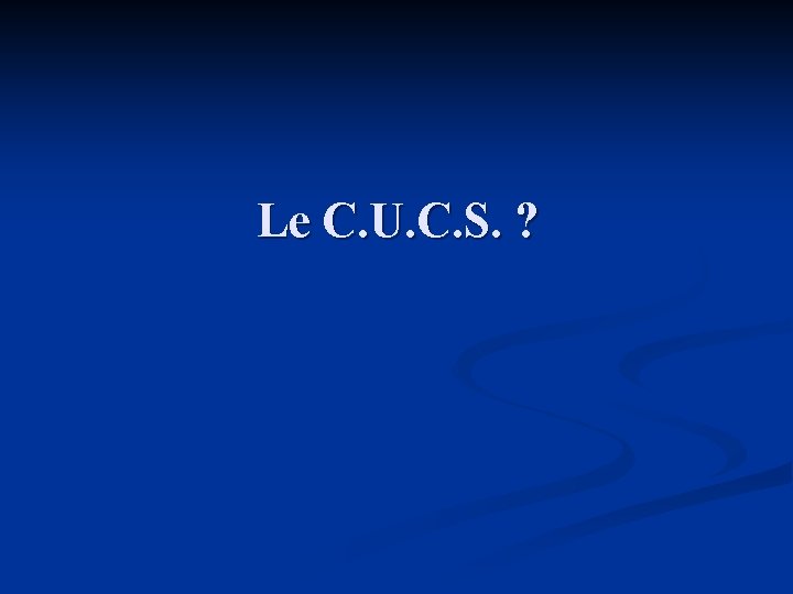 Le C. U. C. S. ? 