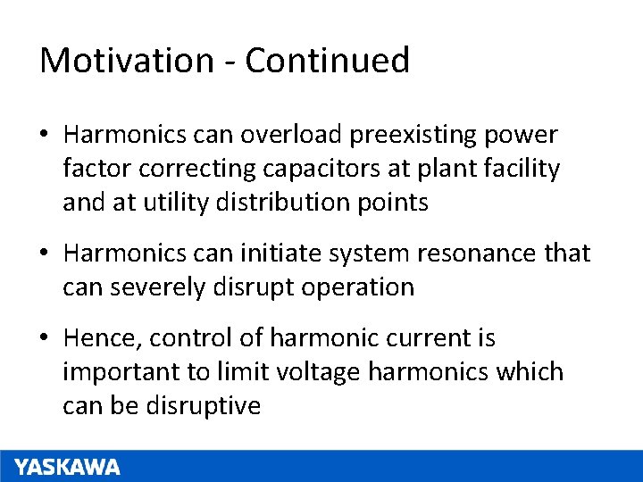 Motivation - Continued • Harmonics can overload preexisting power factor correcting capacitors at plant