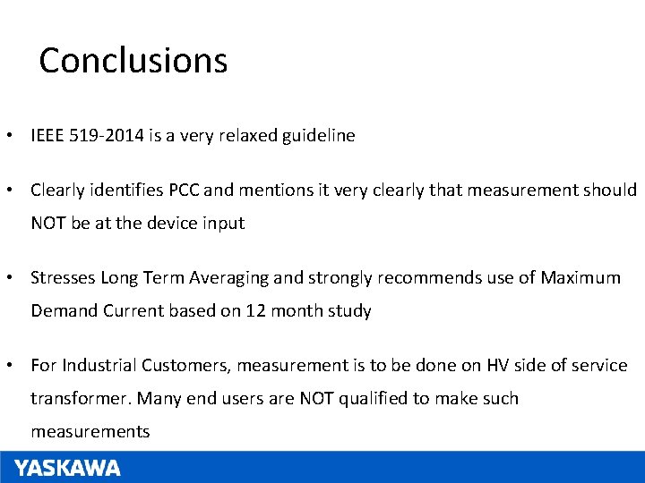 Conclusions • IEEE 519 -2014 is a very relaxed guideline • Clearly identifies PCC