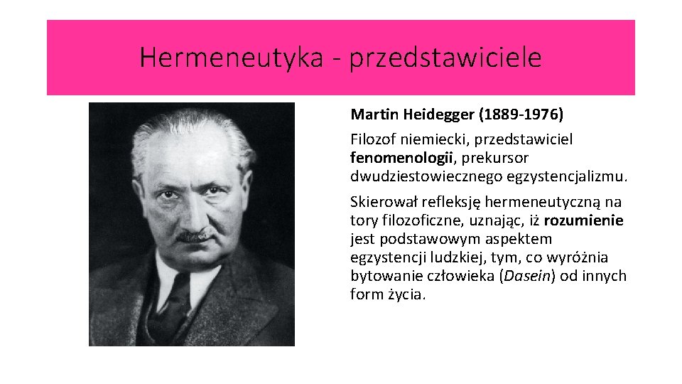 Hermeneutyka - przedstawiciele Martin Heidegger (1889 -1976) Filozof niemiecki, przedstawiciel fenomenologii, prekursor dwudziestowiecznego egzystencjalizmu.