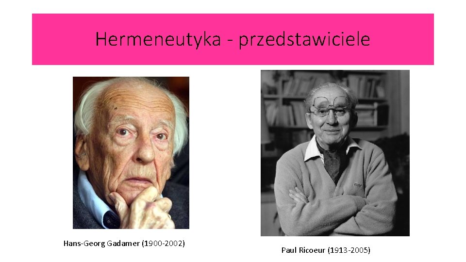 Hermeneutyka - przedstawiciele Hans-Georg Gadamer (1900 -2002) Paul Ricoeur (1913 -2005) 