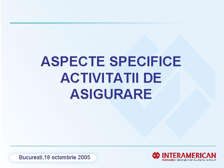 ASPECTE SPECIFICE ACTIVITATII DE ASIGURARE Bucuresti, 18 octombrie 2005 
