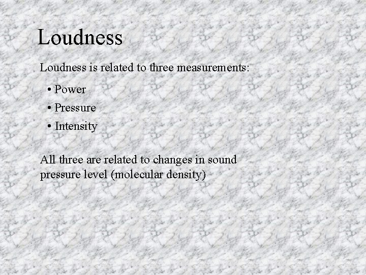 Loudness is related to three measurements: • Power • Pressure • Intensity All three