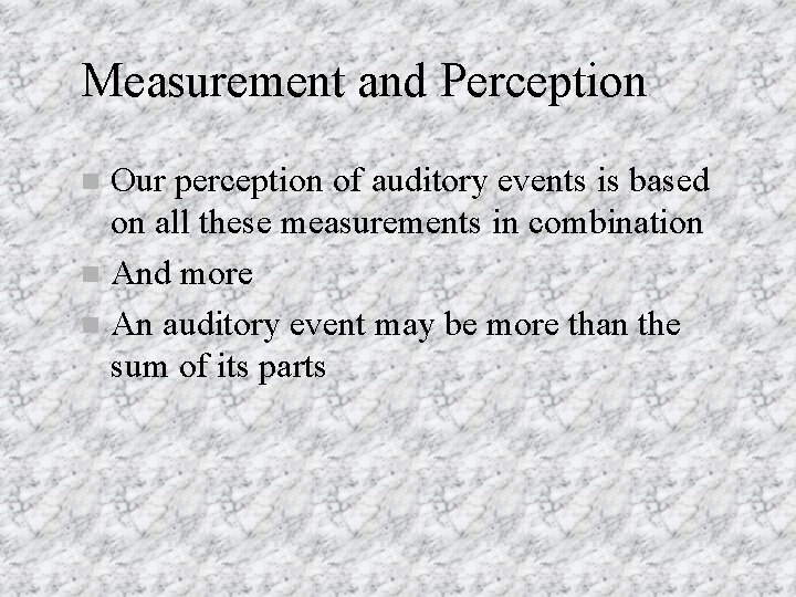 Measurement and Perception Our perception of auditory events is based on all these measurements