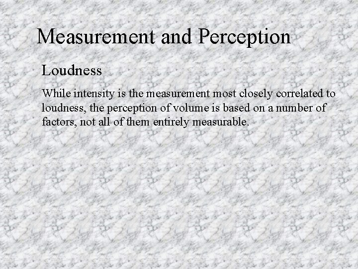 Measurement and Perception Loudness While intensity is the measurement most closely correlated to loudness,