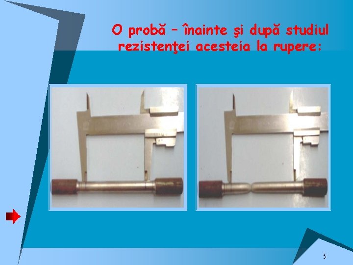 O probă – înainte şi după studiul rezistenţei acesteia la rupere: 5 