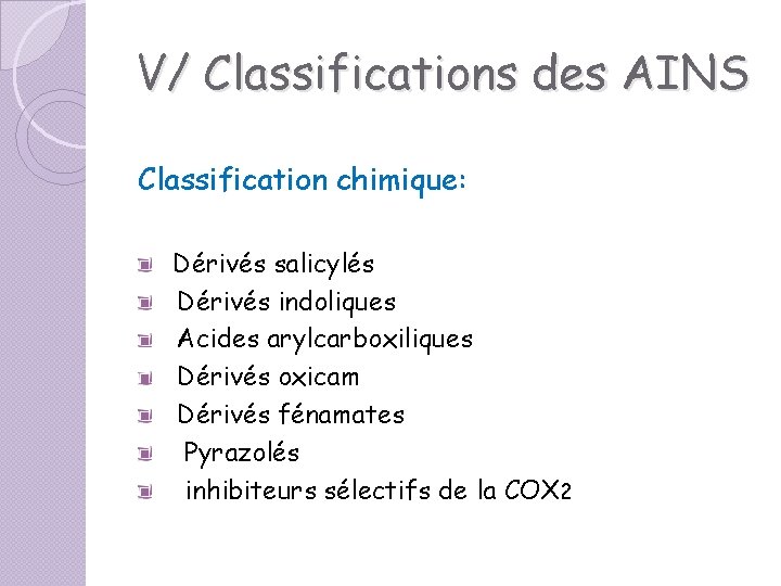 V/ Classifications des AINS Classification chimique: Dérivés salicylés Dérivés indoliques Acides arylcarboxiliques Dérivés oxicam V/ Classifications des AINS Classification chimique: Dérivés salicylés Dérivés indoliques Acides arylcarboxiliques Dérivés oxicam