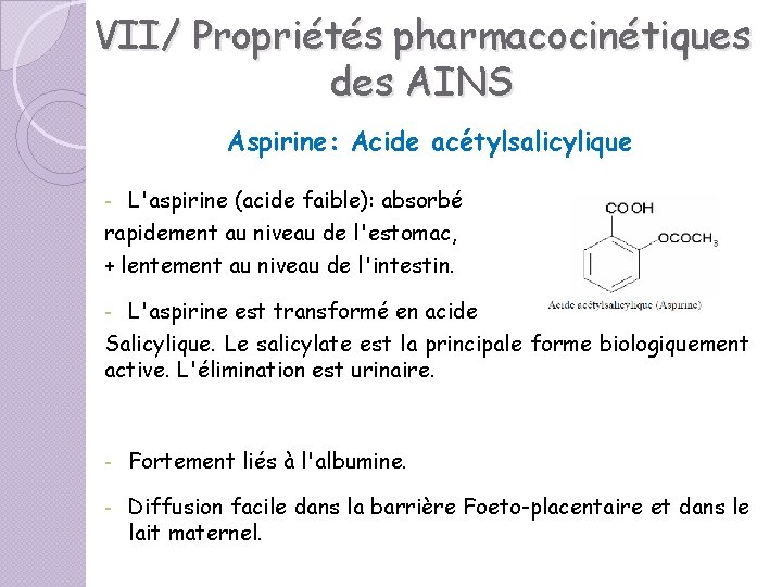 VII/ Propriétés pharmacocinétiques des AINS Aspirine: Acide acétylsalicylique L'aspirine (acide faible): absorbé rapidement au VII/ Propriétés pharmacocinétiques des AINS Aspirine: Acide acétylsalicylique L'aspirine (acide faible): absorbé rapidement au