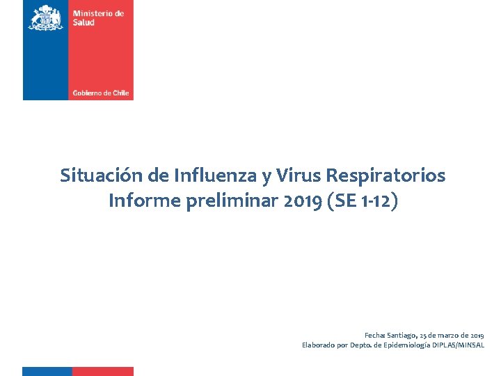 Situación de Influenza y Virus Respiratorios Informe preliminar 2019 (SE 1 -12) Fecha: Santiago,