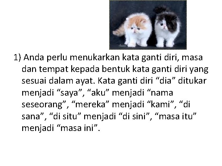 1) Anda perlu menukarkan kata ganti diri, masa dan tempat kepada bentuk kata ganti