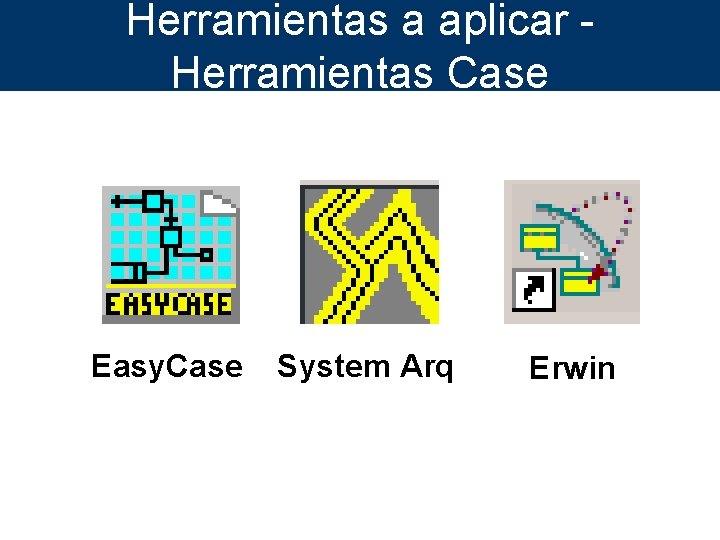 Herramientas a aplicar Herramientas Case Easy. Case System Arq Erwin 