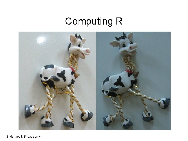 Computing R Slide credit: S. Lazebnik Computing R Slide credit: S. Lazebnik