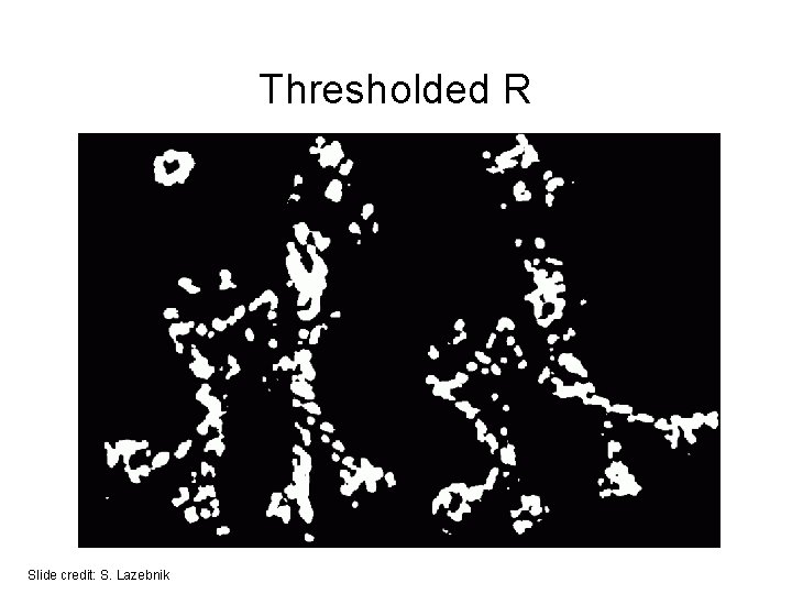 Thresholded R Slide credit: S. Lazebnik Thresholded R Slide credit: S. Lazebnik