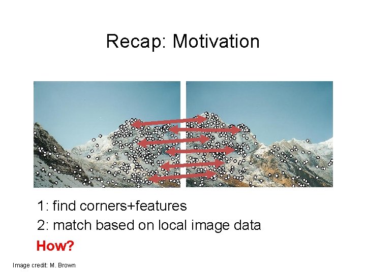 Recap: Motivation 1: find corners+features 2: match based on local image data How? Image Recap: Motivation 1: find corners+features 2: match based on local image data How? Image
