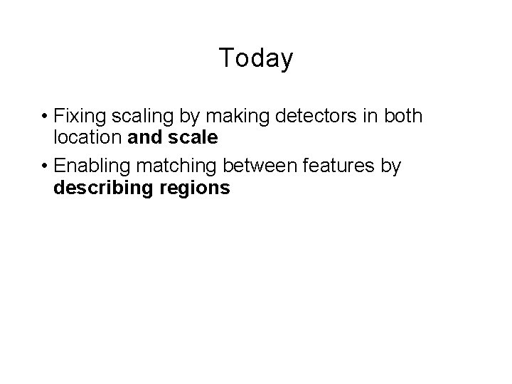 Today • Fixing scaling by making detectors in both location and scale • Enabling Today • Fixing scaling by making detectors in both location and scale • Enabling