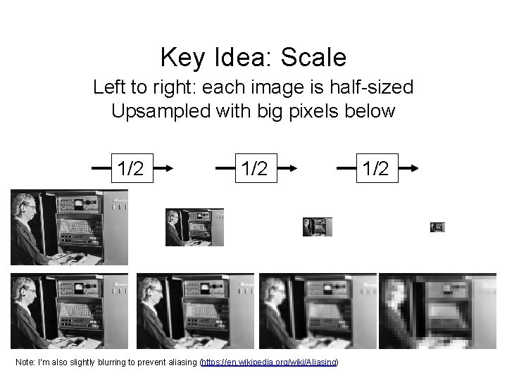 Key Idea: Scale Left to right: each image is half-sized Upsampled with big pixels Key Idea: Scale Left to right: each image is half-sized Upsampled with big pixels