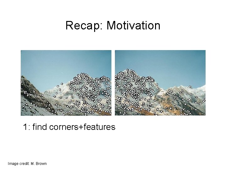 Recap: Motivation 1: find corners+features Image credit: M. Brown Recap: Motivation 1: find corners+features Image credit: M. Brown