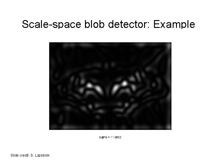 Scale-space blob detector: Example Slide credit: S. Lazebnik Scale-space blob detector: Example Slide credit: S. Lazebnik
